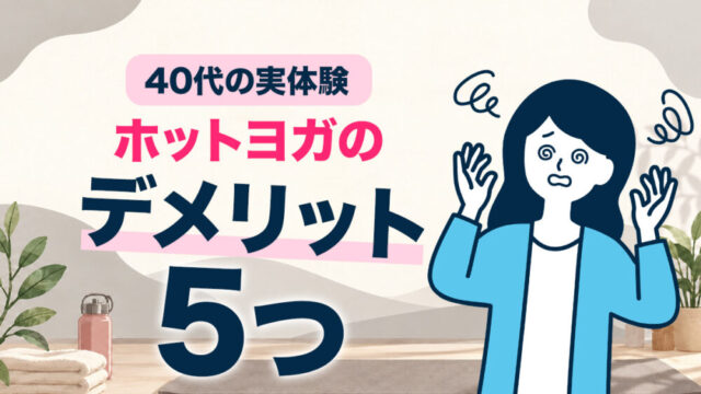 ホットヨガは体に悪い？40代の私が実際に感じたデメリット5つ