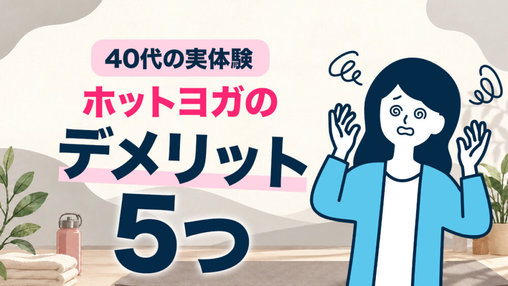 ホットヨガは体に悪い？40代の私が実際に感じたデメリット5つ